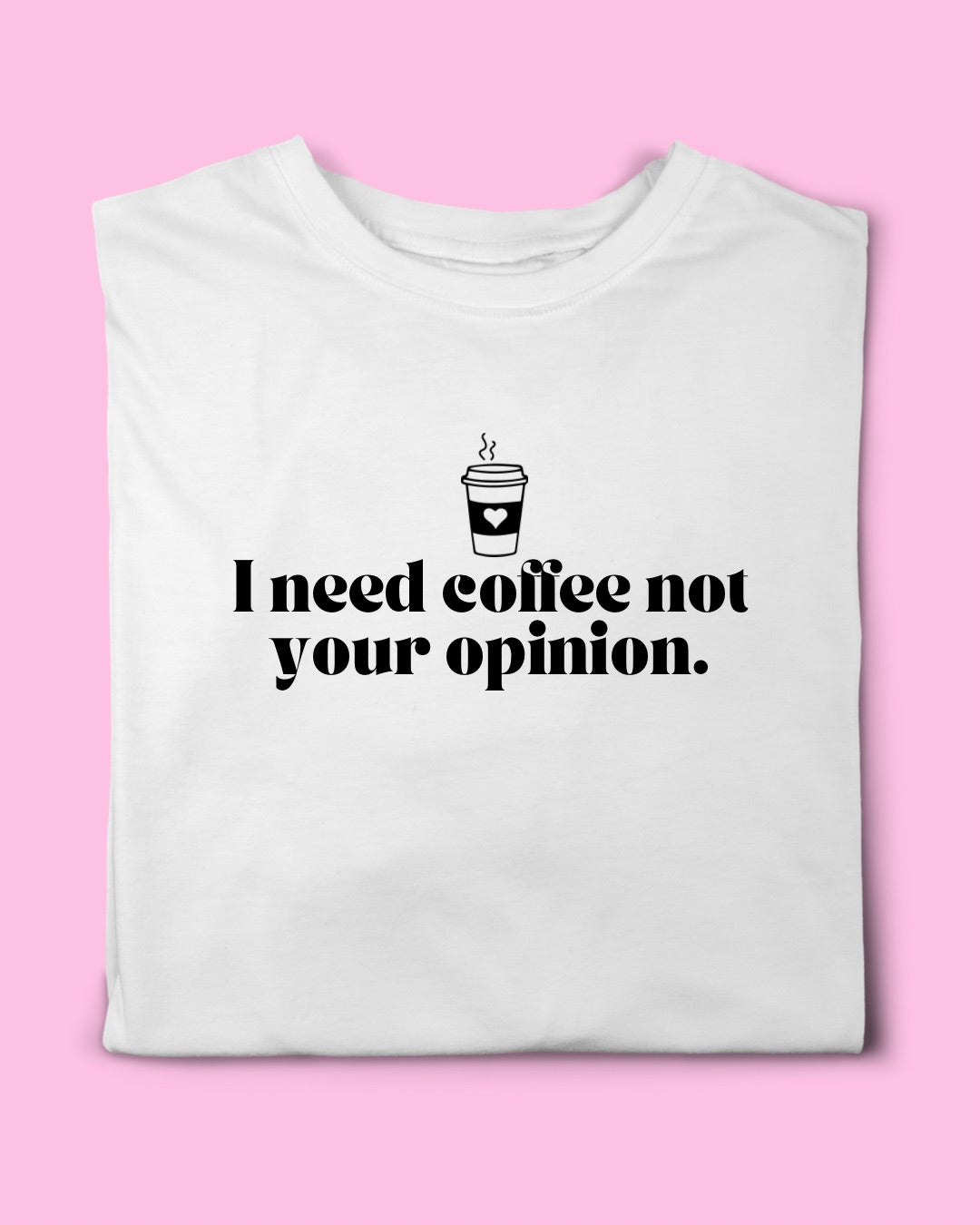 I NEED COFFEE NOT YOUR OPINION T-SHIRT