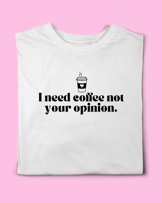 I NEED COFFEE NOT YOUR OPINION T-SHIRT