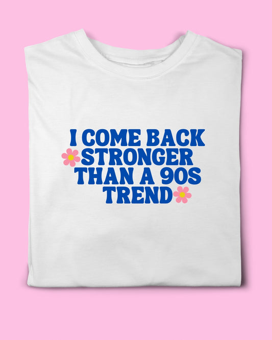I COME BACK STRONGER THAN A 90s TREND T-SHIRT