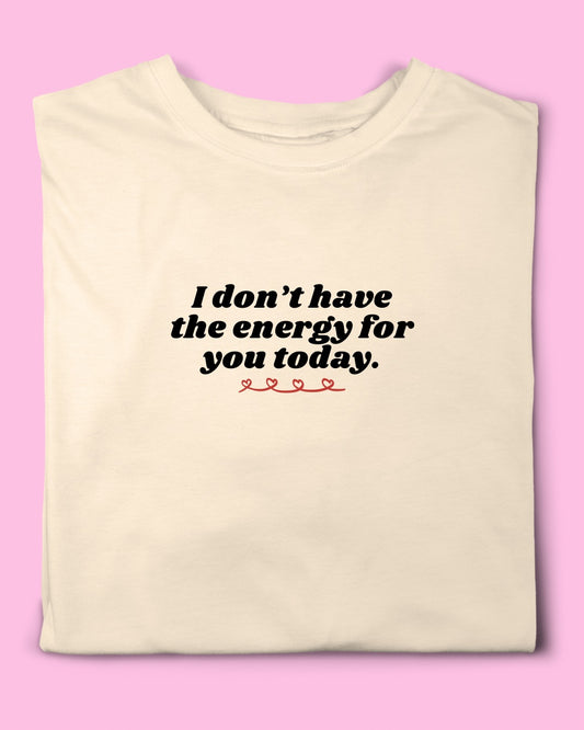 I DON’T HAVE THE ENERGY FOR YOU TODAY T-SHIRT