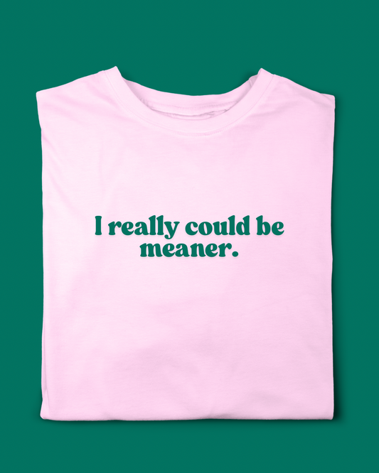 I REALLY COULD BE MEANER T-SHIRT