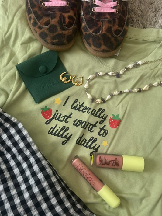 I LITERALLY JUST WANT TO DILLY DALLY T- SHIRT