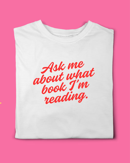ASK ME ABOUT WHAT BOOK I’M READING T-SHIRT