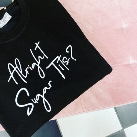 ALRIGHT SUGAR TITS? SWEATER