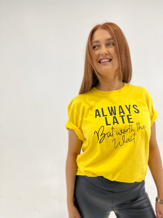 ALWAYS LATE BUT WORTH THE WAIT TEE