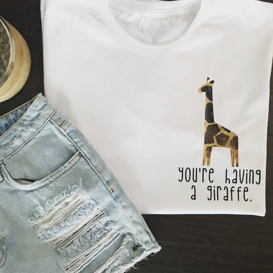 YOU'RE HAVING A GIRAFFE TEE
