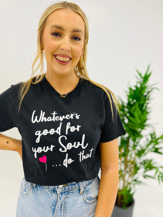 WHATEVER IS GOOD FOR YOUR SOUL, DO THAT T-SHIRT