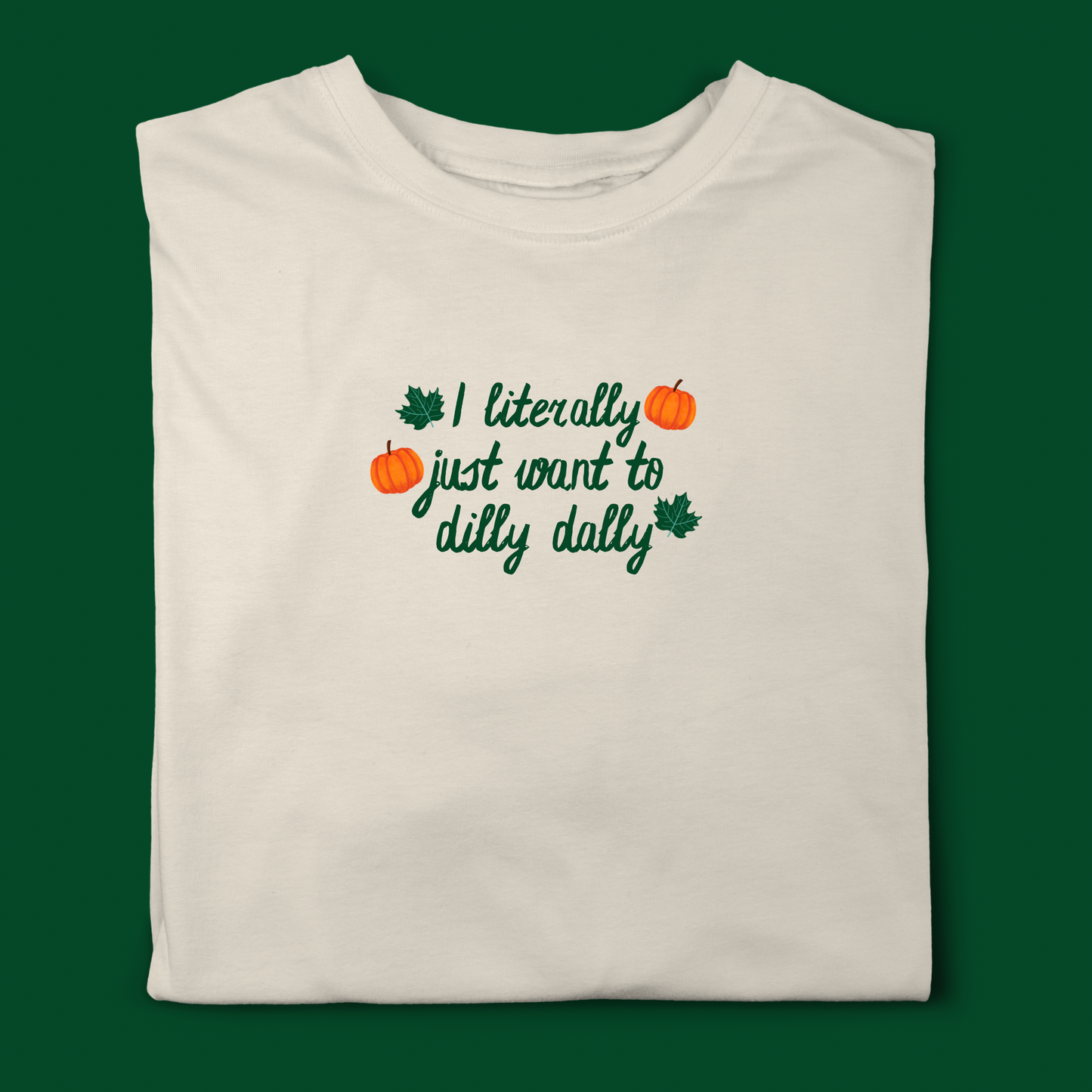 I LITERALLY JUST WANT TO DILLY DALLY AUTUMN T-SHIRT