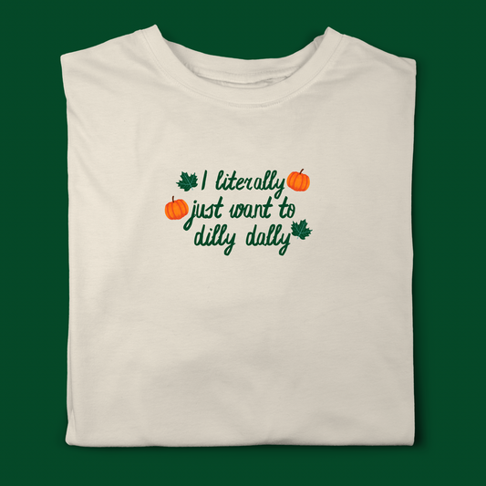 I LITERALLY JUST WANT TO DILLY DALLY AUTUMN T-SHIRT
