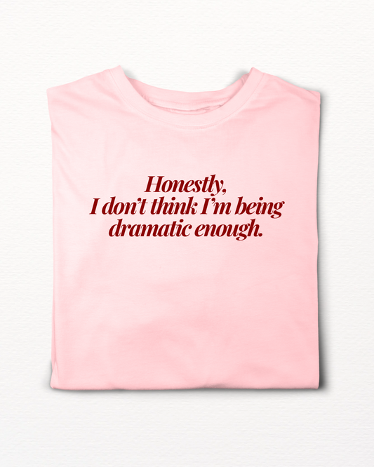 HONESTLY, I DON’T THINK I’M BEING DRAMATIC ENOUGH T-SHIRT