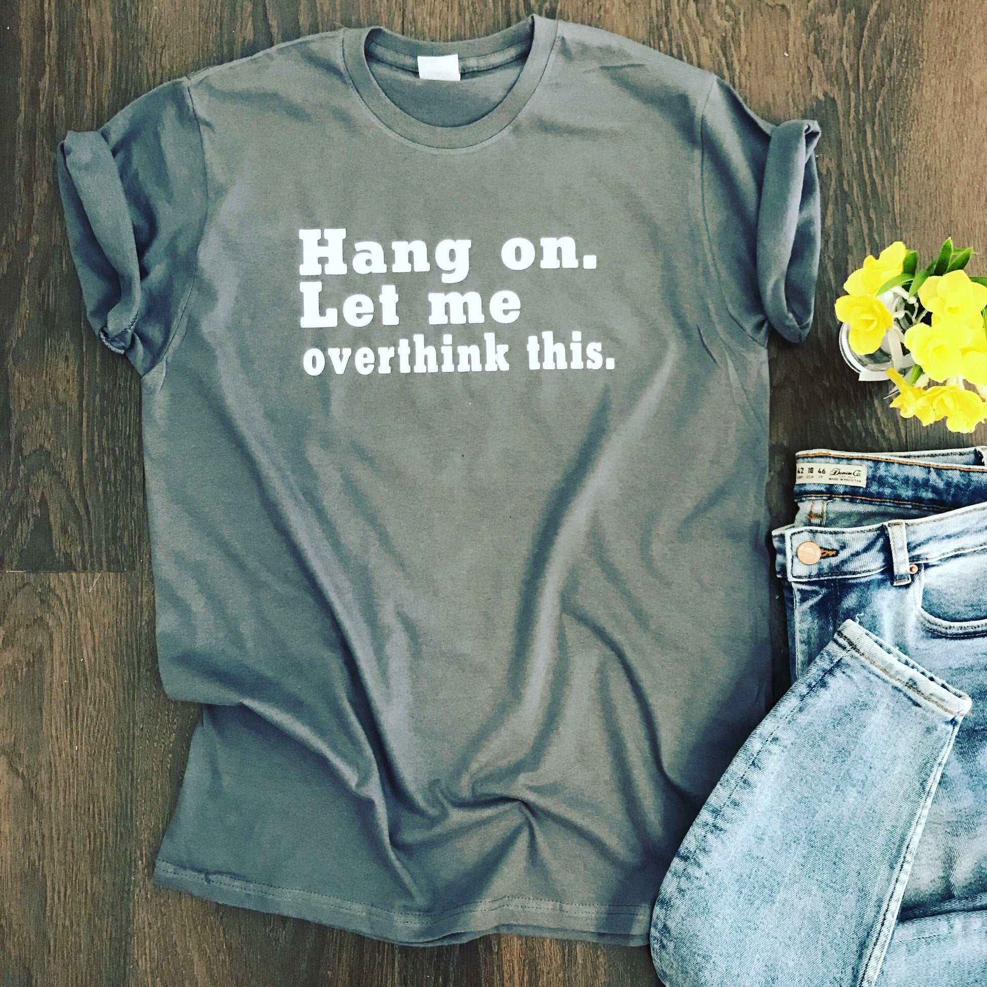 HANG ON. LET ME OVERTHINK THIS TEE